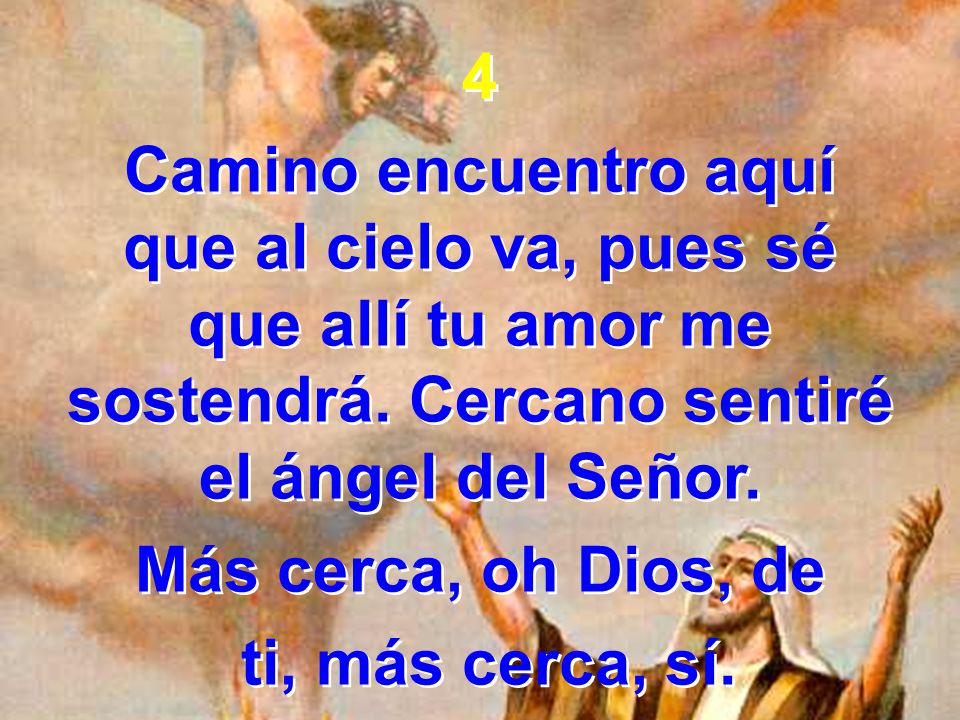 4 Camino encuentro aquí que al cielo va, pues sé que allí tu amor me sostendrá. Cercano sentiré el ángel del Señor.