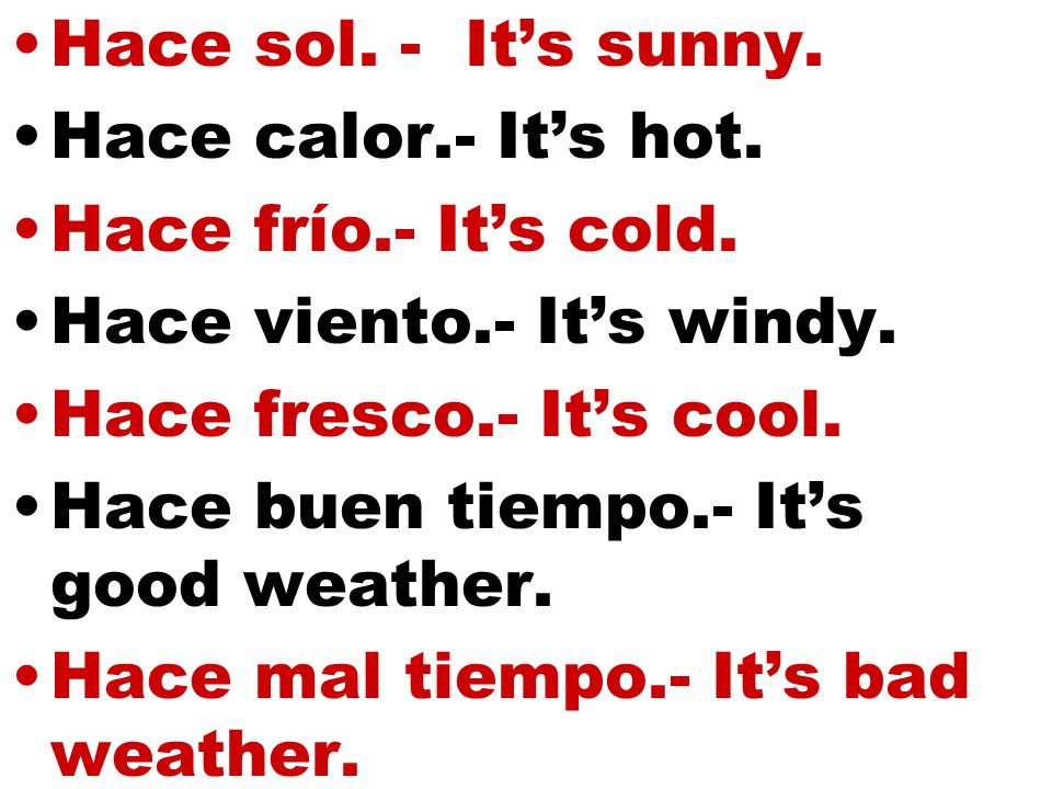 Hace sol. - It’s sunny. Hace calor.- It’s hot. Hace frío.- It’s cold. Hace viento.- It’s windy. Hace fresco.- It’s cool.