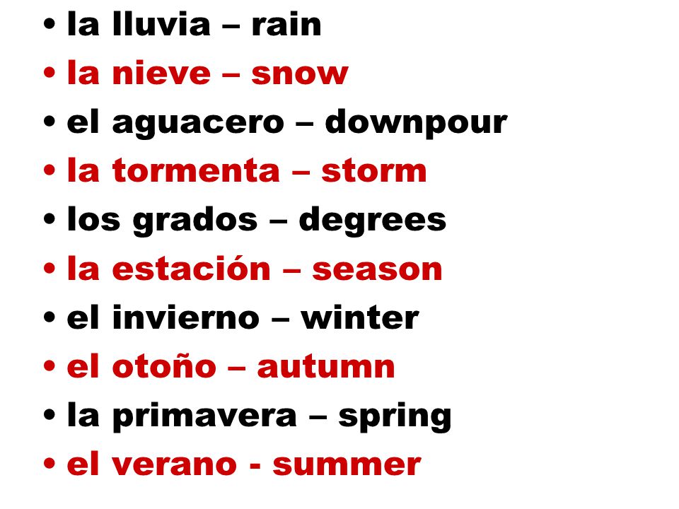 la lluvia – rain la nieve – snow. el aguacero – downpour. la tormenta – storm. los grados – degrees.