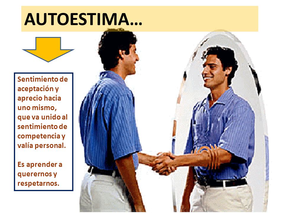 AUTOESTIMA… Sentimiento de aceptación y aprecio hacia uno mismo, que va unido al sentimiento de competencia y valía personal.