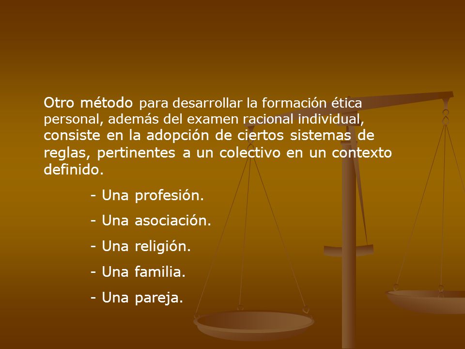 Otro método para desarrollar la formación ética personal, además del examen racional individual, consiste en la adopción de ciertos sistemas de reglas, pertinentes a un colectivo en un contexto definido.