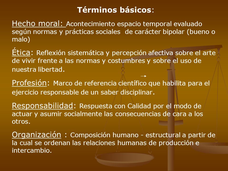 Términos básicos: Hecho moral: Acontecimiento espacio temporal evaluado según normas y prácticas sociales de carácter bipolar (bueno o malo)