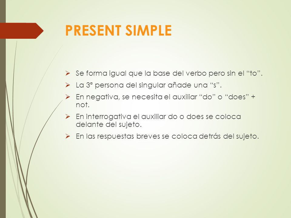 PRESENT SIMPLE Se forma igual que la base del verbo pero sin el to .