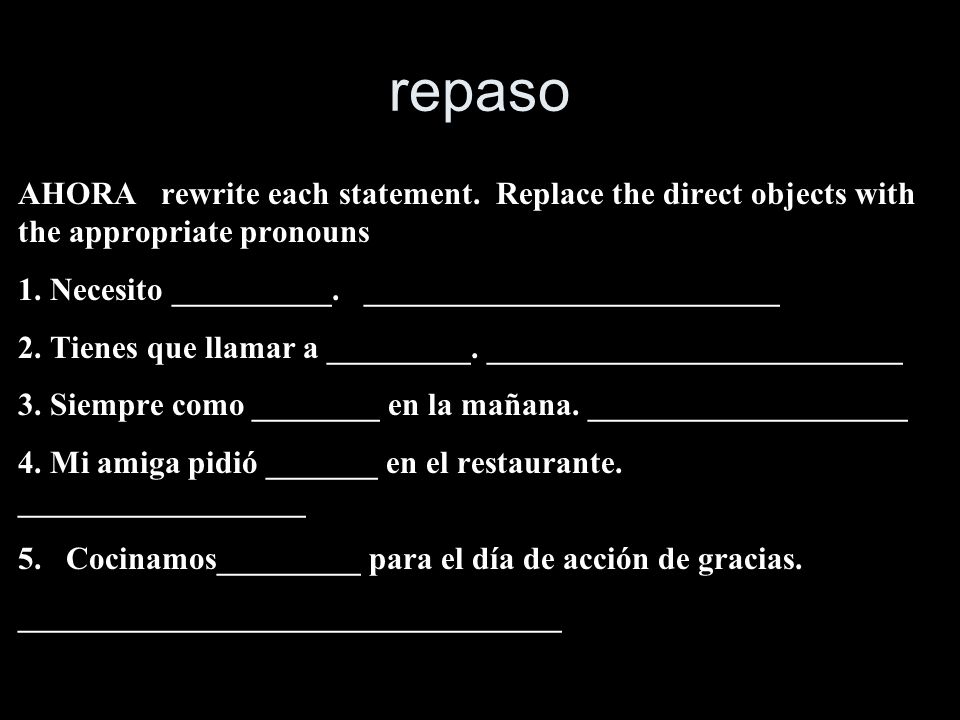 repaso AHORA rewrite each statement. Replace the direct objects with the appropriate pronouns.