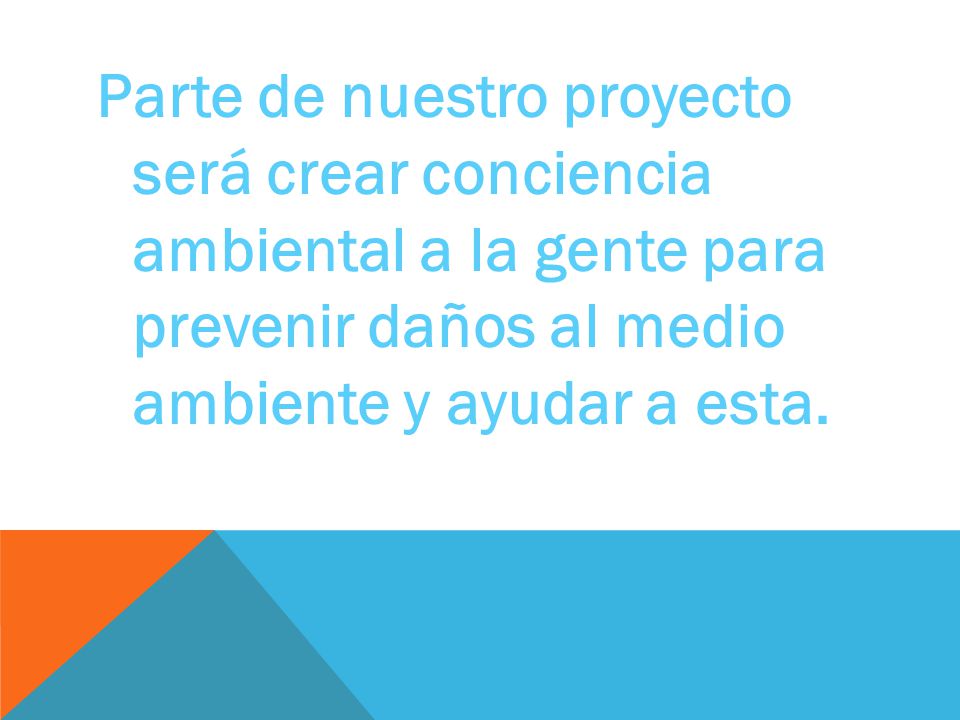 Parte de nuestro proyecto será crear conciencia ambiental a la gente para prevenir daños al medio ambiente y ayudar a esta.