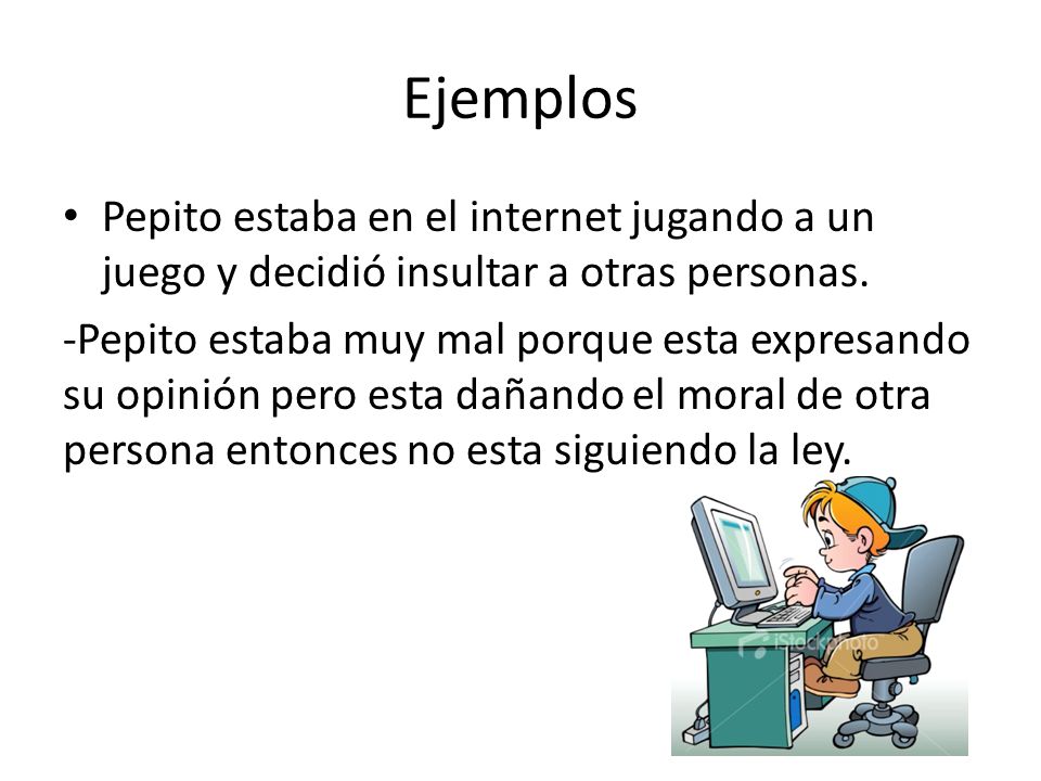 Ejemplos Pepito estaba en el internet jugando a un juego y decidió insultar a otras personas.