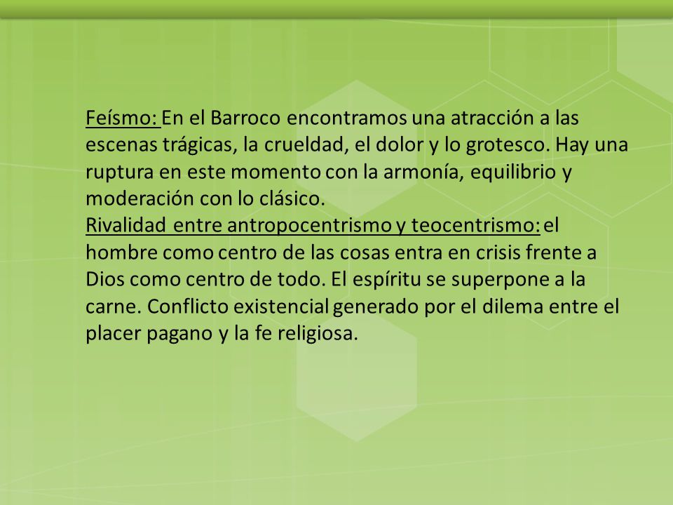 Feísmo: En el Barroco encontramos una atracción a las escenas trágicas, la crueldad, el dolor y lo grotesco. Hay una ruptura en este momento con la armonía, equilibrio y moderación con lo clásico.