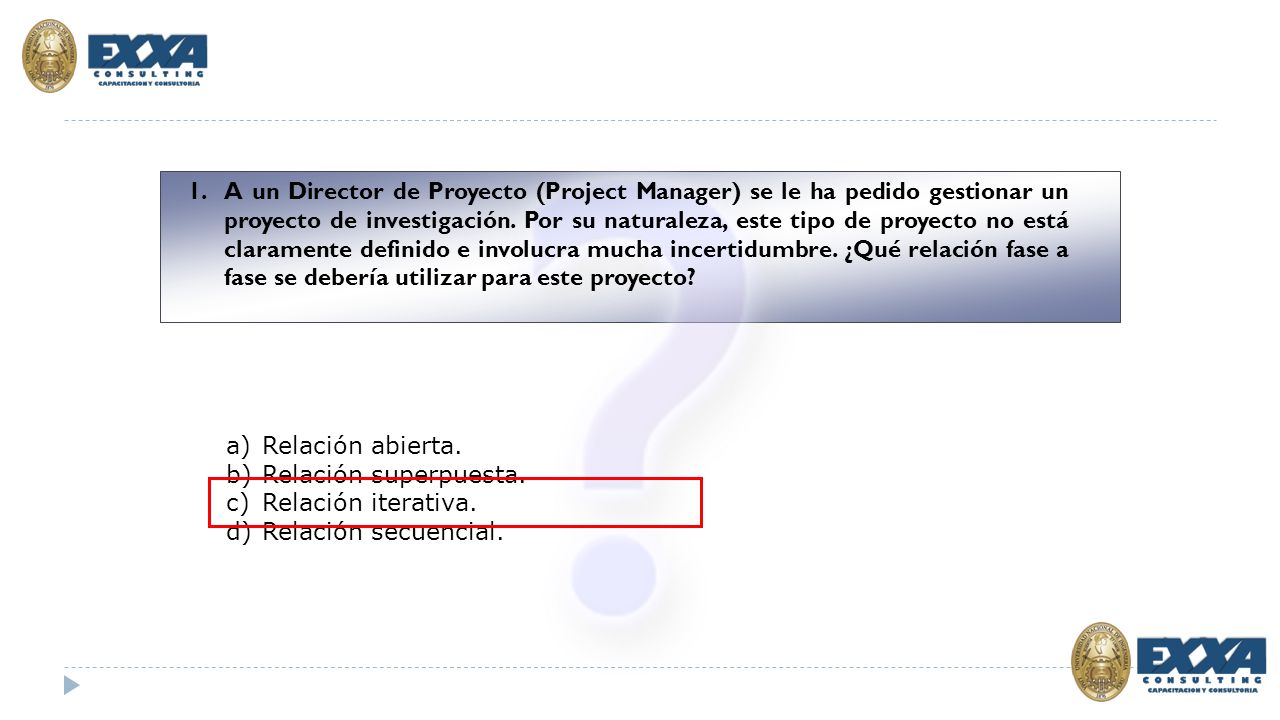A un Director de Proyecto (Project Manager) se le ha pedido gestionar un proyecto de investigación. Por su naturaleza, este tipo de proyecto no está claramente definido e involucra mucha incertidumbre. ¿Qué relación fase a fase se debería utilizar para este proyecto
