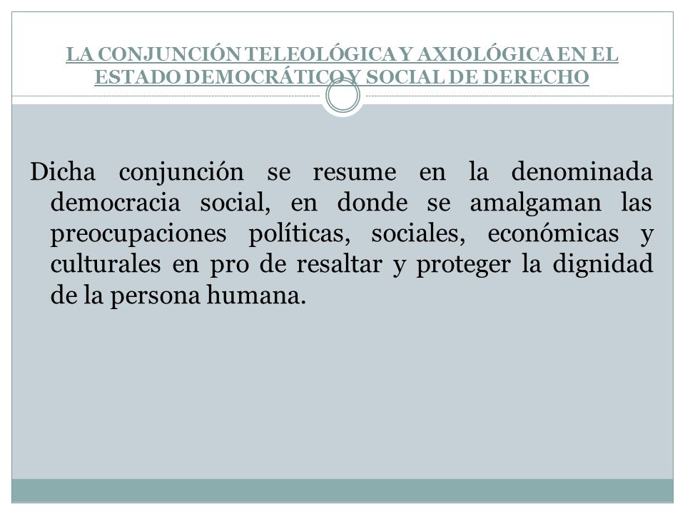 LA CONJUNCIÓN TELEOLÓGICA Y AXIOLÓGICA EN EL ESTADO DEMOCRÁTICO Y SOCIAL DE DERECHO