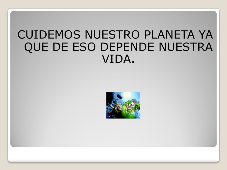 CUIDEMOS NUESTRO PLANETA YA QUE DE ESO DEPENDE NUESTRA VIDA.