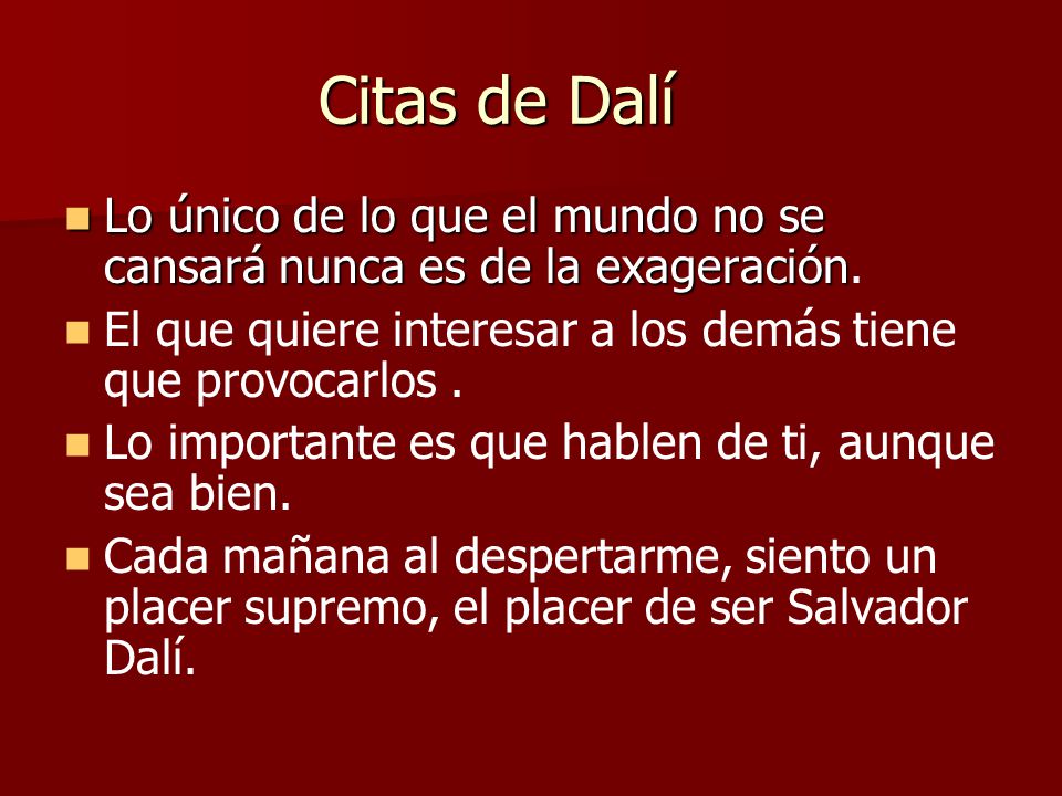 Citas de Dalí Lo único de lo que el mundo no se cansará nunca es de la exageración. El que quiere interesar a los demás tiene que provocarlos .