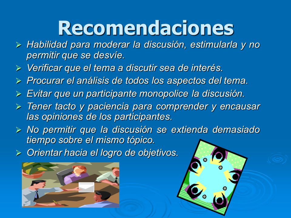 Recomendaciones Habilidad para moderar la discusión, estimularla y no permitir que se desvíe. Verificar que el tema a discutir sea de interés.