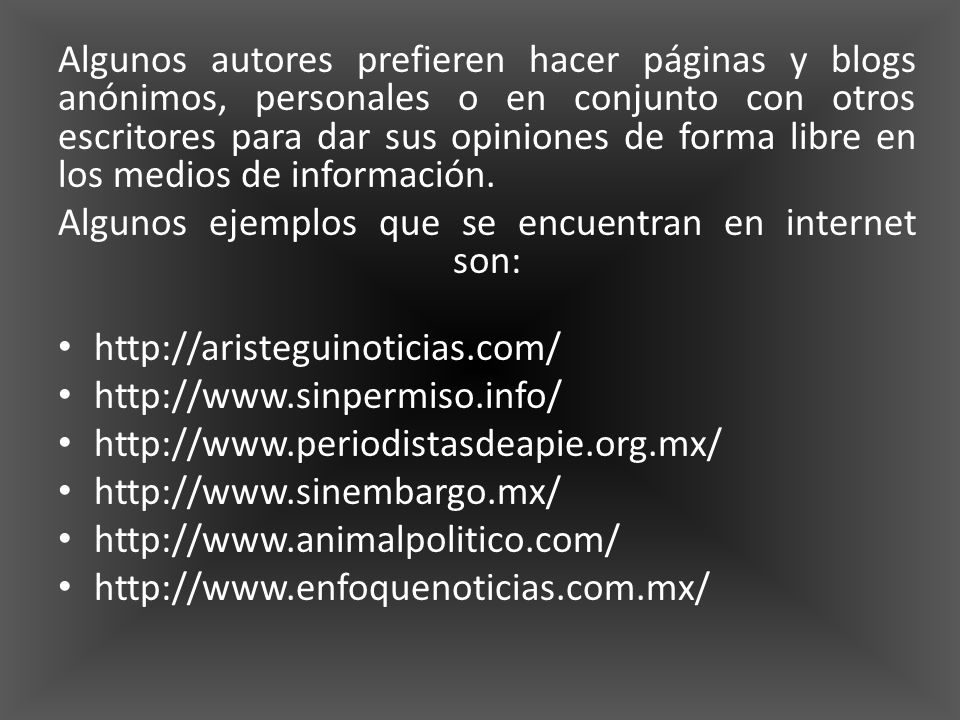 Algunos autores prefieren hacer páginas y blogs anónimos, personales o en conjunto con otros escritores para dar sus opiniones de forma libre en los medios de información.