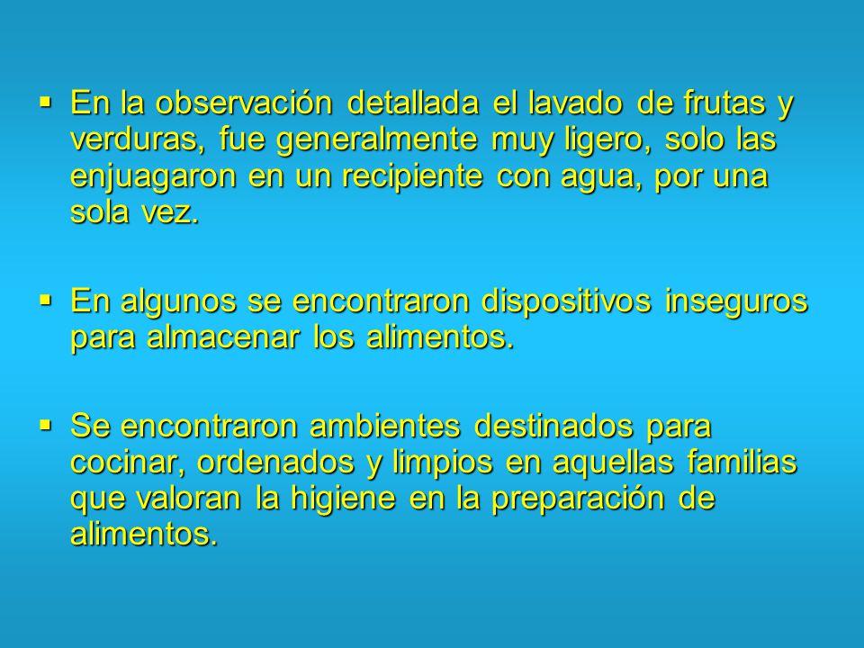 En la observación detallada el lavado de frutas y verduras, fue generalmente muy ligero, solo las enjuagaron en un recipiente con agua, por una sola vez.