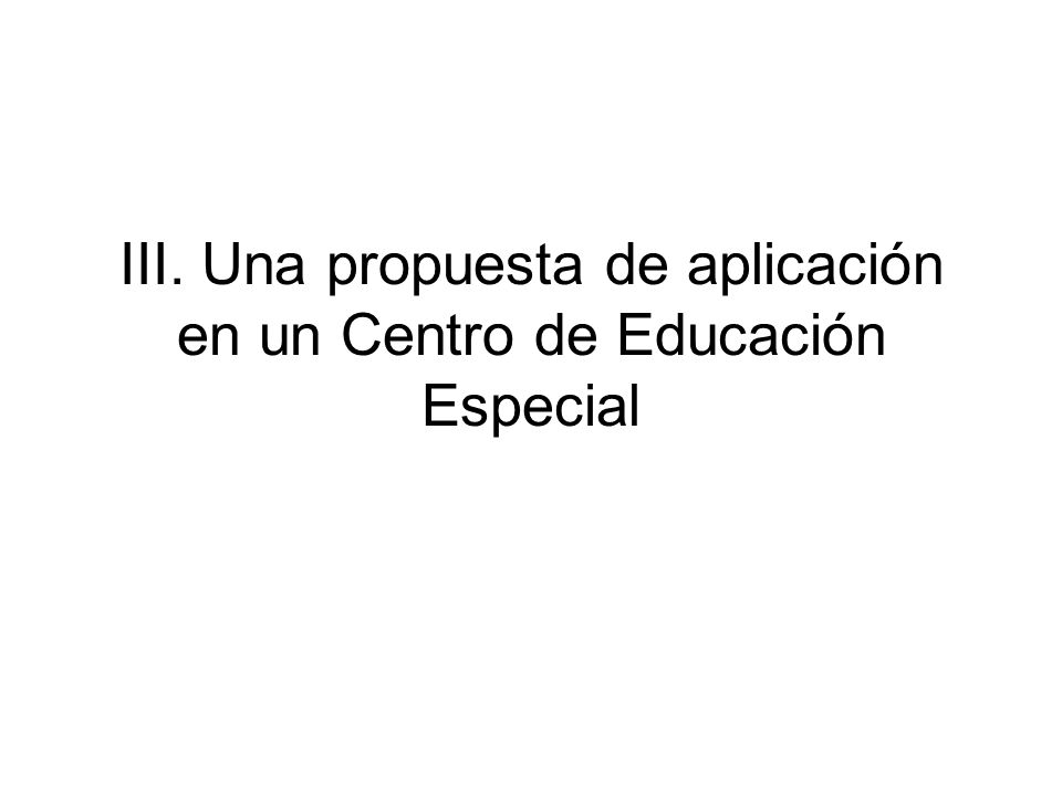 III. Una propuesta de aplicación en un Centro de Educación Especial