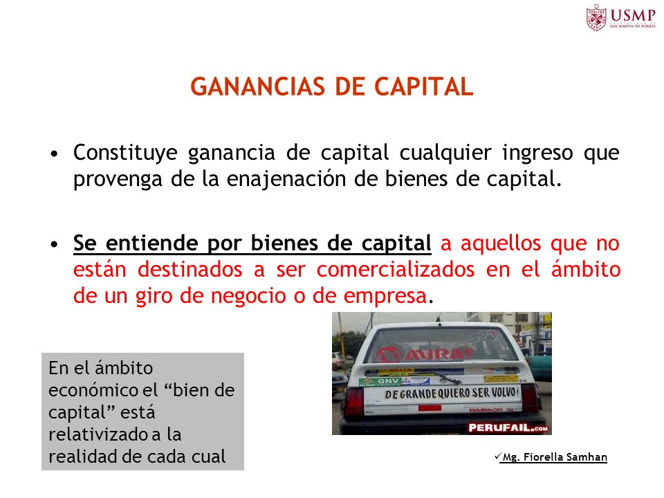 GANANCIAS DE CAPITAL Constituye ganancia de capital cualquier ingreso que provenga de la enajenación de bienes de capital.