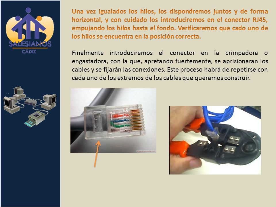 Una vez igualados los hilos, los dispondremos juntos y de forma horizontal, y con cuidado los introduciremos en el conector RJ45, empujando los hilos hasta el fondo. Verificaremos que cado uno de los hilos se encuentra en la posición correcta.