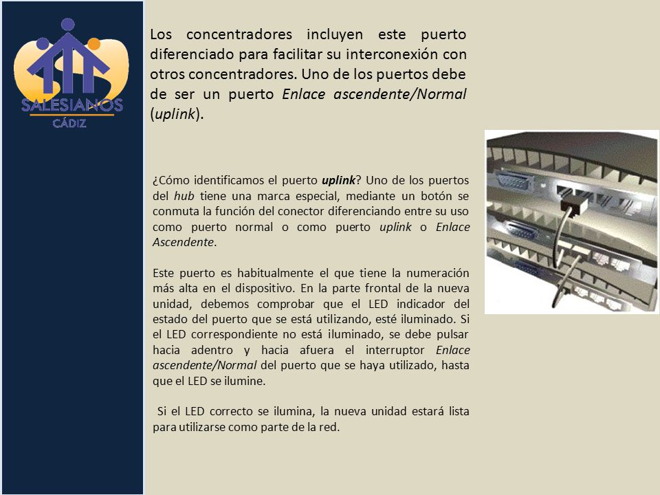 Los concentradores incluyen este puerto diferenciado para facilitar su interconexión con otros concentradores. Uno de los puertos debe de ser un puerto Enlace ascendente/Normal (uplink).