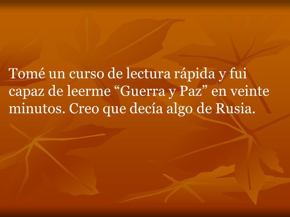 Tomé un curso de lectura rápida y fui capaz de leerme Guerra y Paz en veinte minutos.