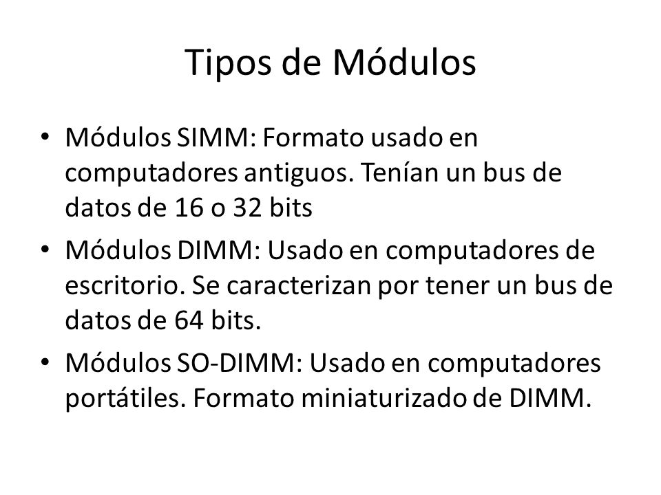 Tipos de Módulos Módulos SIMM: Formato usado en computadores antiguos. Tenían un bus de datos de 16 o 32 bits.