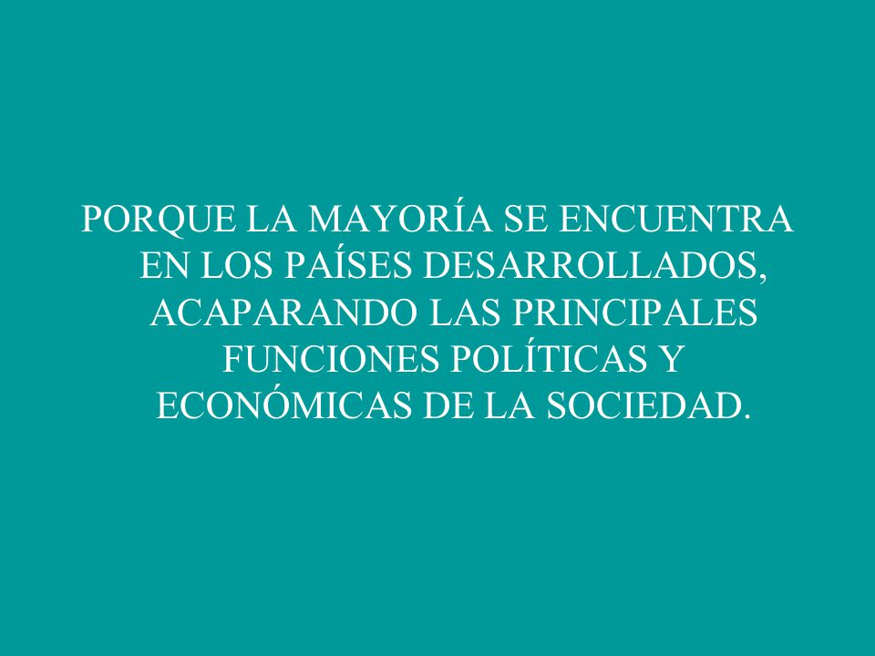 PORQUE LA MAYORÍA SE ENCUENTRA EN LOS PAÍSES DESARROLLADOS, ACAPARANDO LAS PRINCIPALES FUNCIONES POLÍTICAS Y ECONÓMICAS DE LA SOCIEDAD.