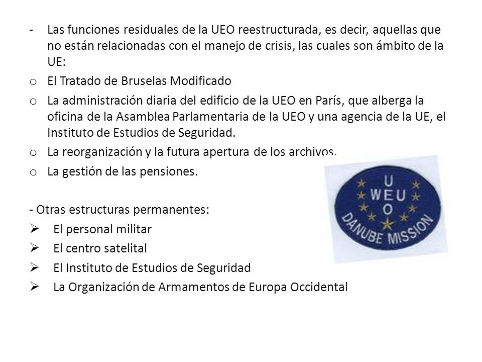 Las funciones residuales de la UEO reestructurada, es decir, aquellas que no están relacionadas con el manejo de crisis, las cuales son ámbito de la UE: