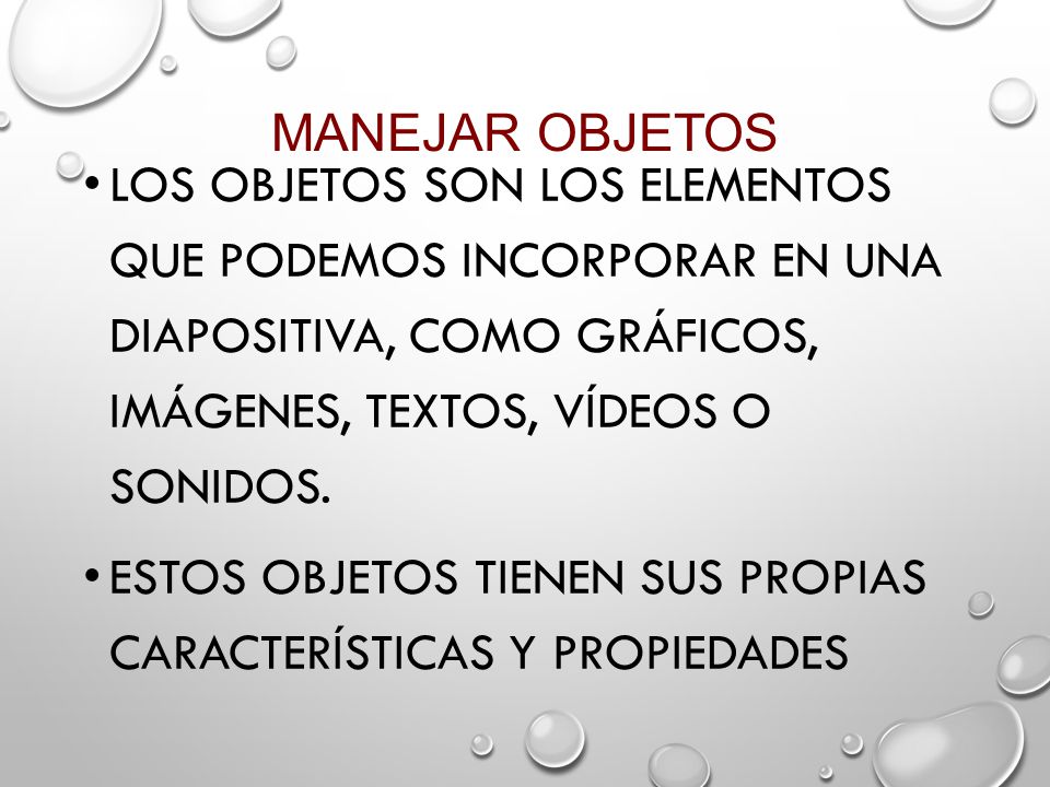 Manejar objetos Los objetos son los elementos que podemos incorporar en una diapositiva, como gráficos, imágenes, textos, vídeos o sonidos.
