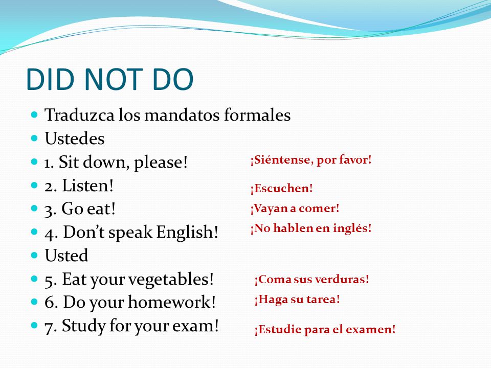 DID NOT DO Traduzca los mandatos formales Ustedes 1. Sit down, please!