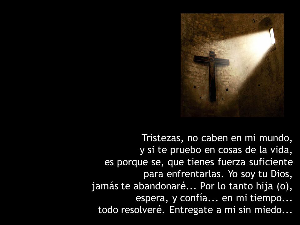 Tristezas, no caben en mi mundo, y si te pruebo en cosas de la vida, es porque se, que tienes fuerza suficiente para enfrentarlas.