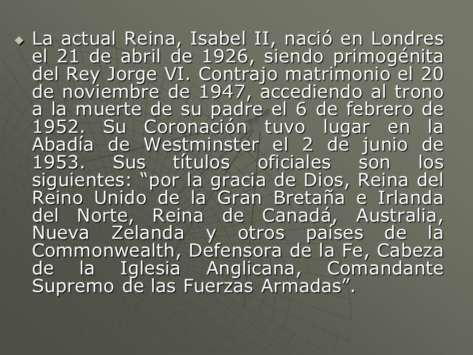 La actual Reina, Isabel II, nació en Londres el 21 de abril de 1926, siendo primogénita del Rey Jorge VI.