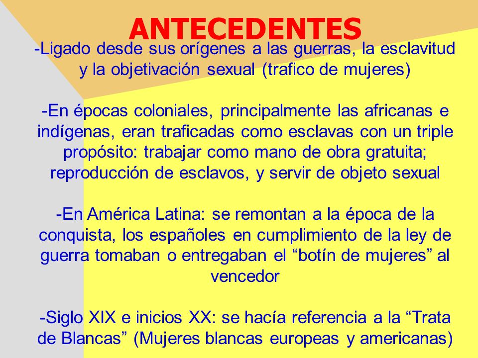 ANTECEDENTES -Ligado desde sus orígenes a las guerras, la esclavitud y la objetivación sexual (trafico de mujeres)