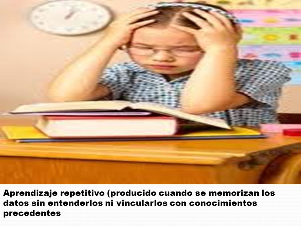 Aprendizaje repetitivo (producido cuando se memorizan los datos sin entenderlos ni vincularlos con conocimientos precedentes