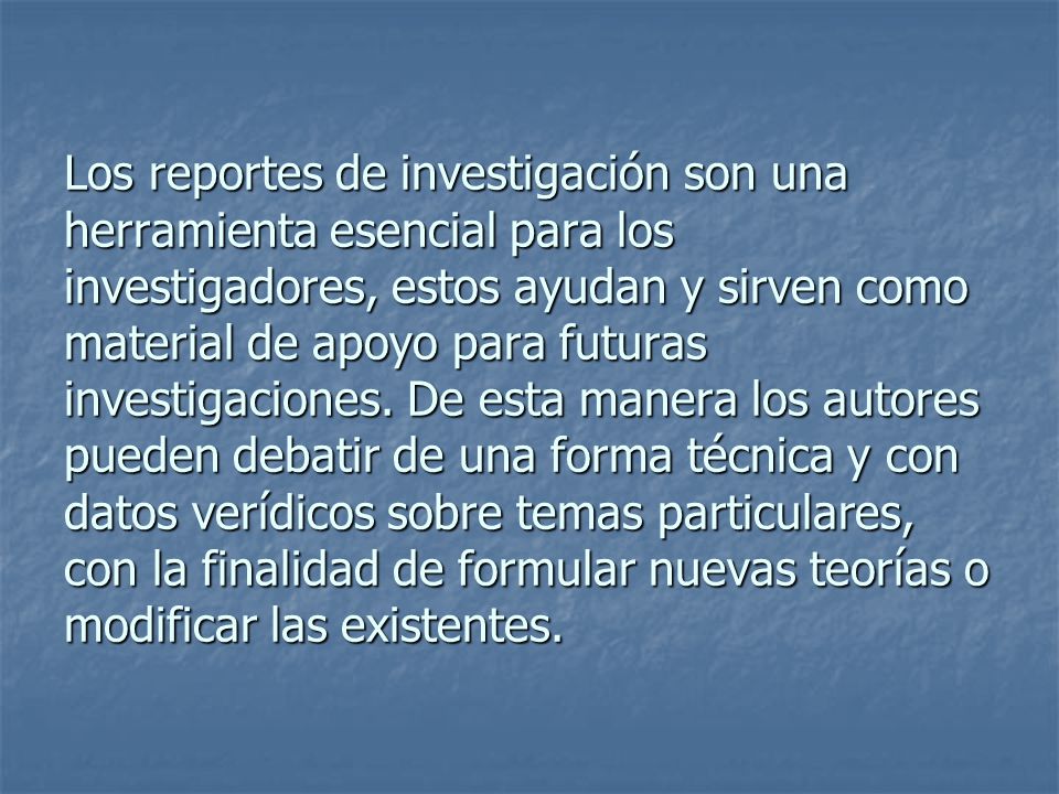 Los reportes de investigación son una herramienta esencial para los investigadores, estos ayudan y sirven como material de apoyo para futuras investigaciones.