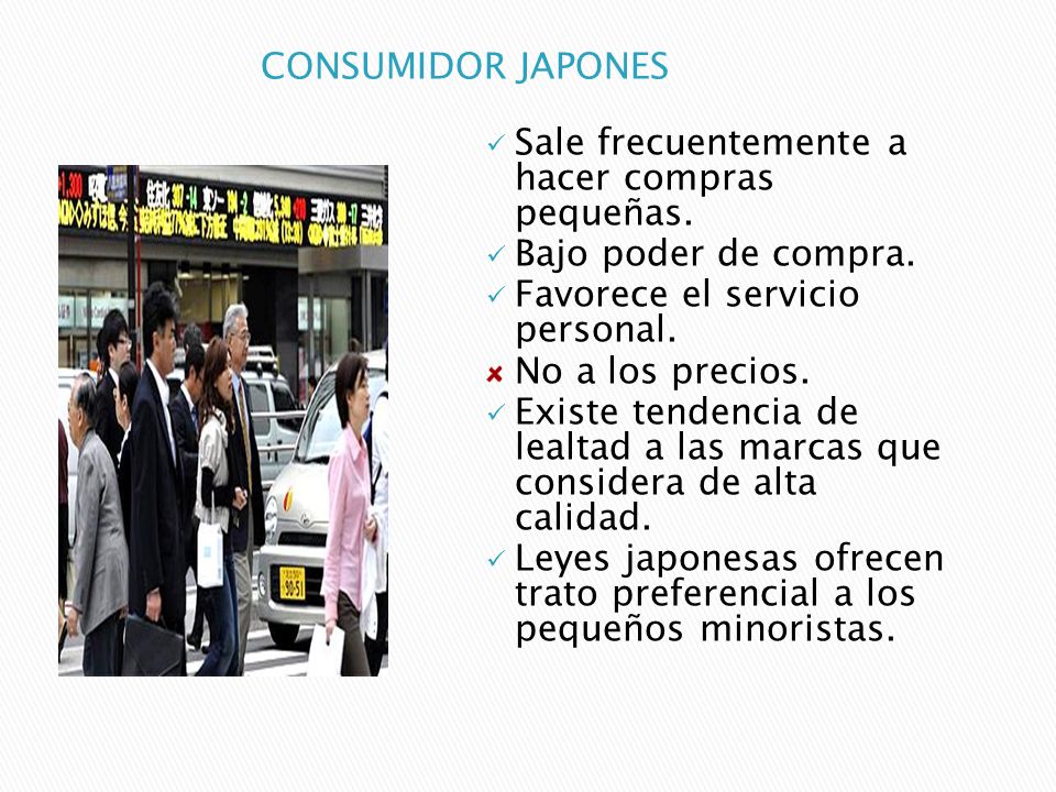 CONSUMIDOR JAPONES Sale frecuentemente a hacer compras pequeñas. Bajo poder de compra. Favorece el servicio personal.