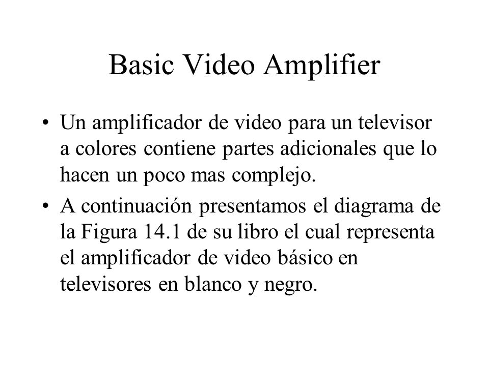 Basic Video Amplifier Un amplificador de video para un televisor a colores contiene partes adicionales que lo hacen un poco mas complejo.