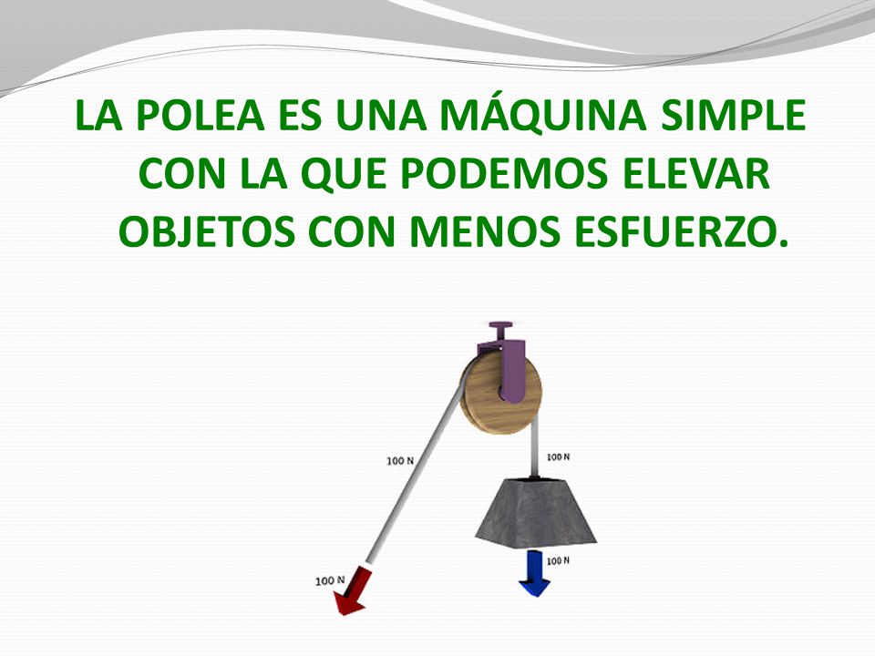 LA POLEA ES UNA MÁQUINA SIMPLE CON LA QUE PODEMOS ELEVAR OBJETOS CON MENOS ESFUERZO.
