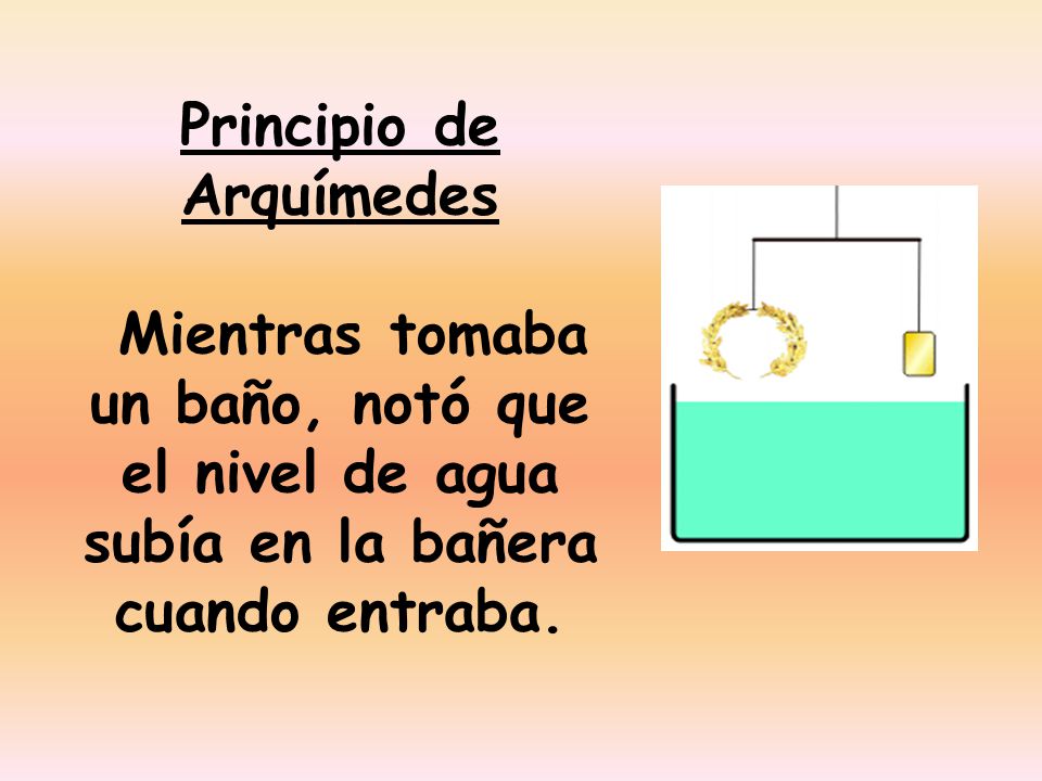 Principio de Arquímedes Mientras tomaba un baño, notó que el nivel de agua subía en la bañera cuando entraba.