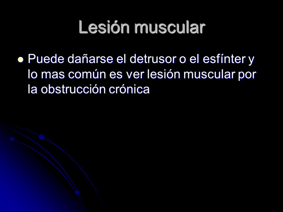 Lesión muscular Puede dañarse el detrusor o el esfínter y lo mas común es ver lesión muscular por la obstrucción crónica.