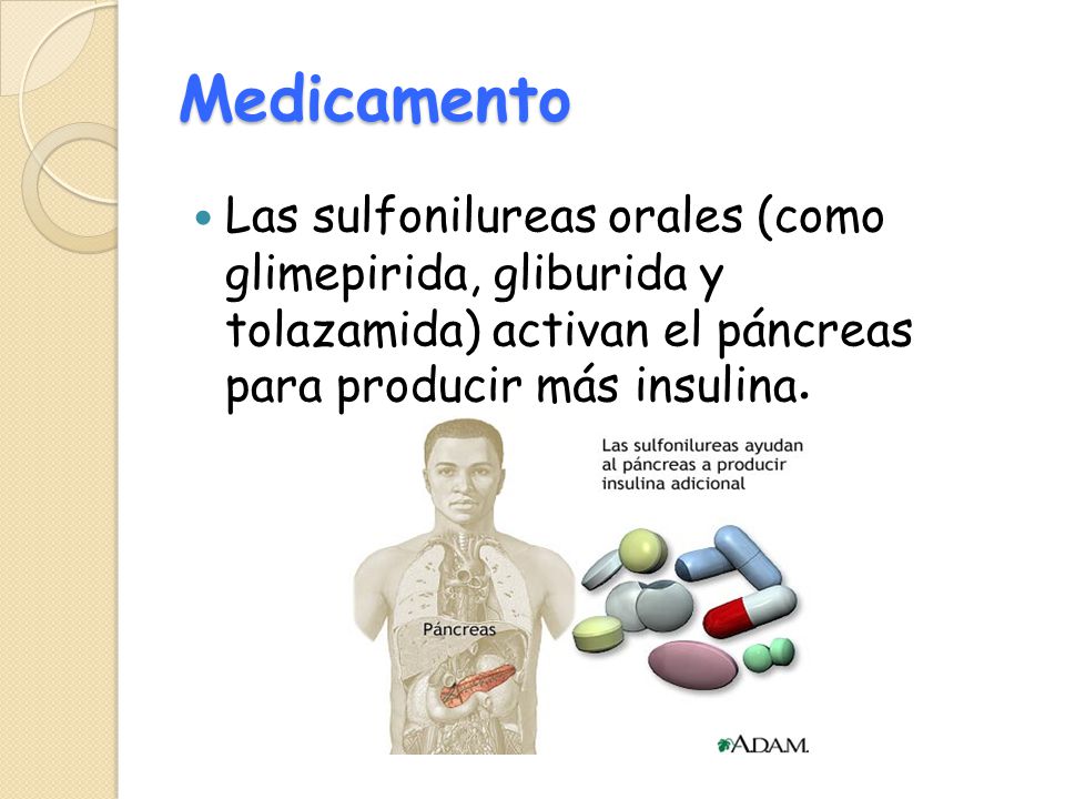 Medicamento Las sulfonilureas orales (como glimepirida, gliburida y tolazamida) activan el páncreas para producir más insulina.