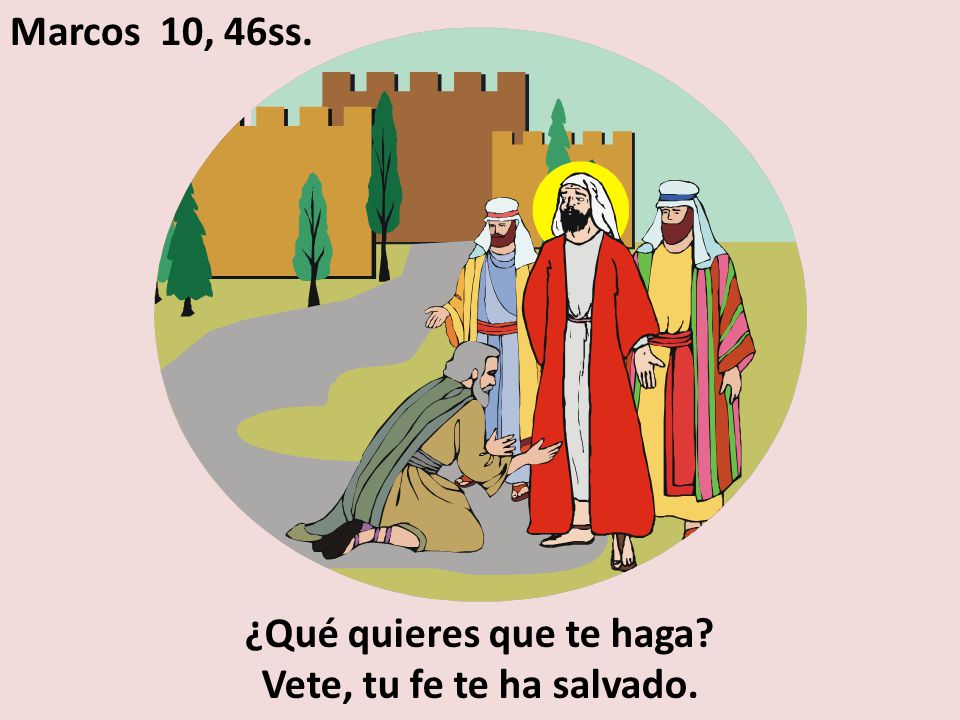 ¿Qué quieres que te haga Vete, tu fe te ha salvado.