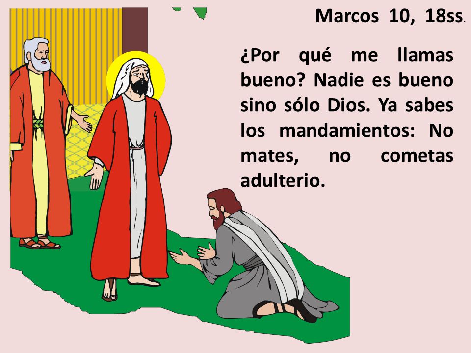 Marcos 10, 18ss. ¿Por qué me llamas bueno. Nadie es bueno sino sólo Dios.
