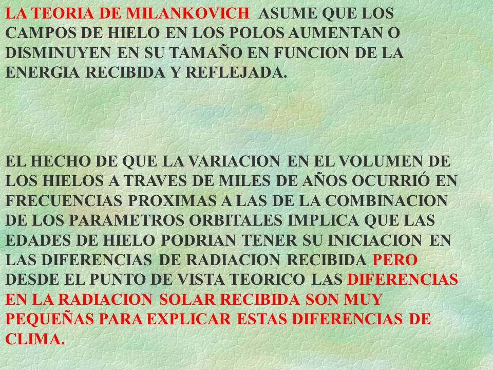 LA TEORIA DE MILANKOVICH ASUME QUE LOS CAMPOS DE HIELO EN LOS POLOS AUMENTAN O DISMINUYEN EN SU TAMAÑO EN FUNCION DE LA ENERGIA RECIBIDA Y REFLEJADA.