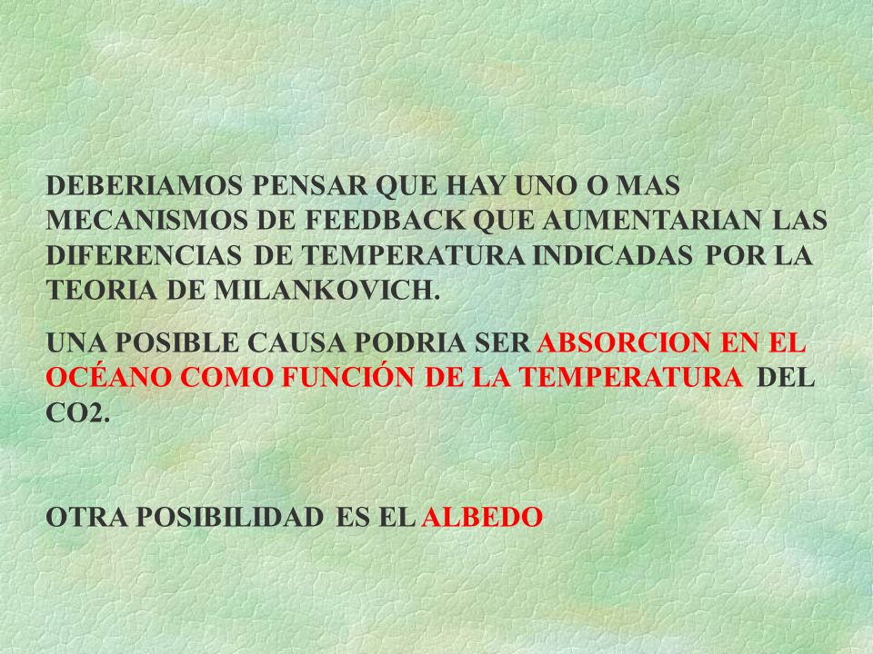 DEBERIAMOS PENSAR QUE HAY UNO O MAS MECANISMOS DE FEEDBACK QUE AUMENTARIAN LAS DIFERENCIAS DE TEMPERATURA INDICADAS POR LA TEORIA DE MILANKOVICH.