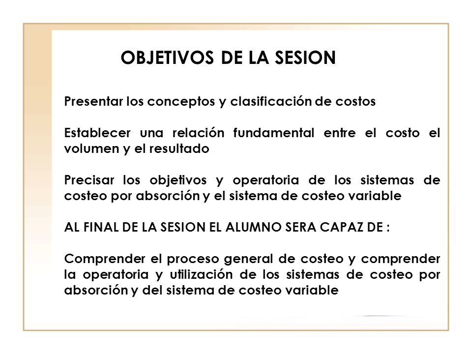 OBJETIVOS DE LA SESION Presentar los conceptos y clasificación de costos.