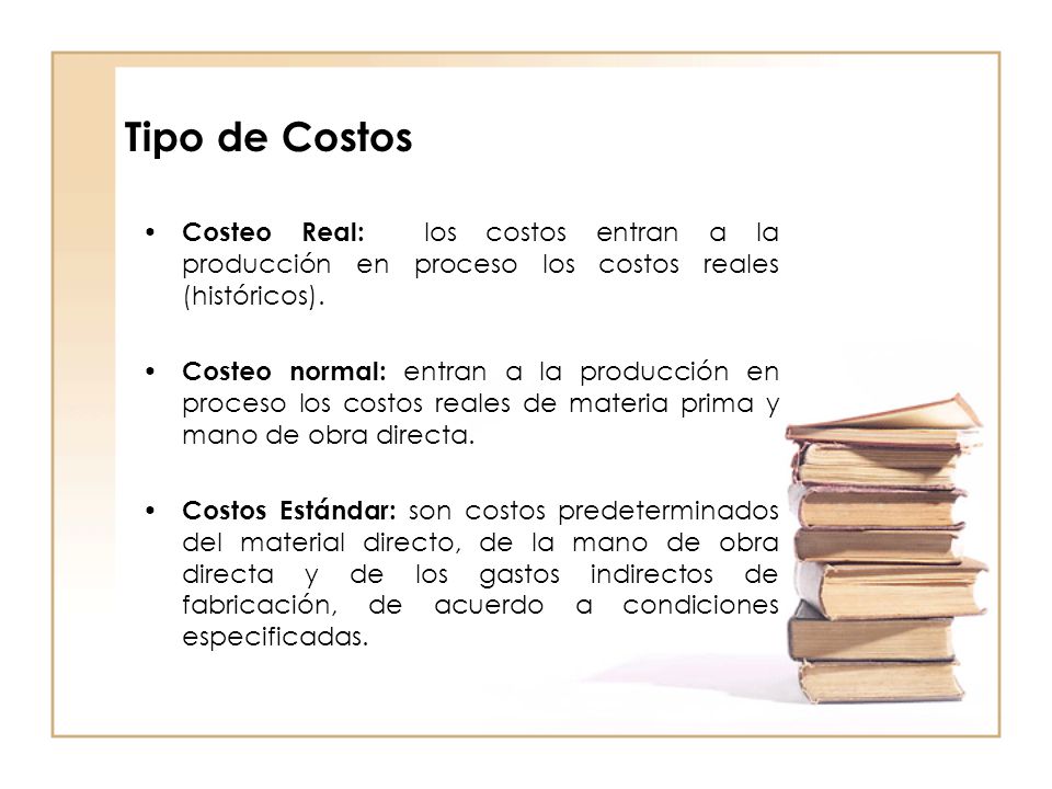 Tipo de Costos Costeo Real: los costos entran a la producción en proceso los costos reales (históricos).