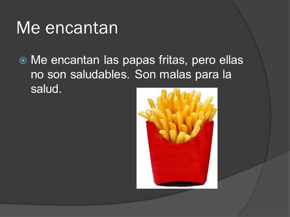 Me encantan Me encantan las papas fritas, pero ellas no son saludables. Son malas para la salud.