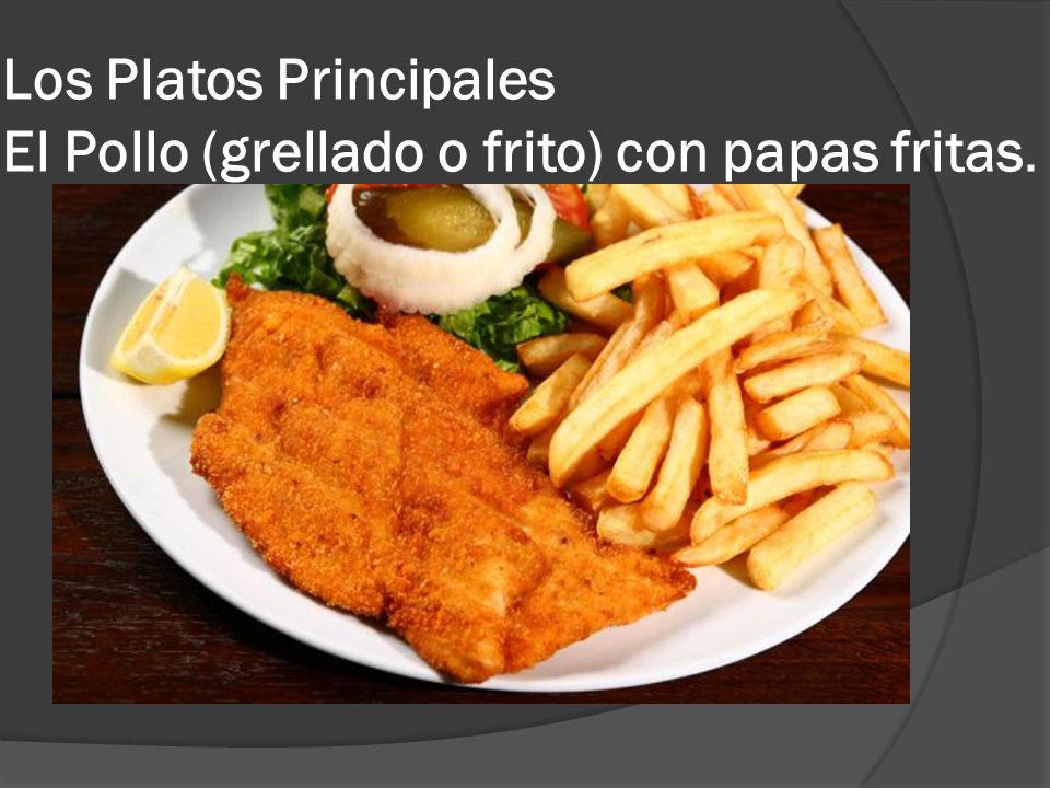 Los Platos Principales El Pollo (grellado o frito) con papas fritas.