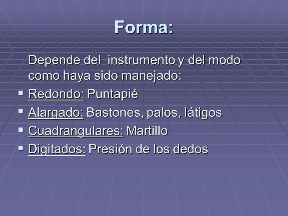Forma: Depende del instrumento y del modo como haya sido manejado: