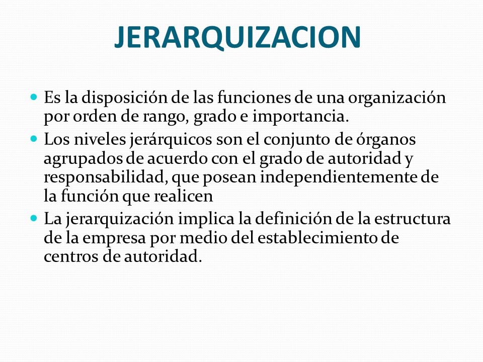 JERARQUIZACION Es la disposición de las funciones de una organización por orden de rango, grado e importancia.