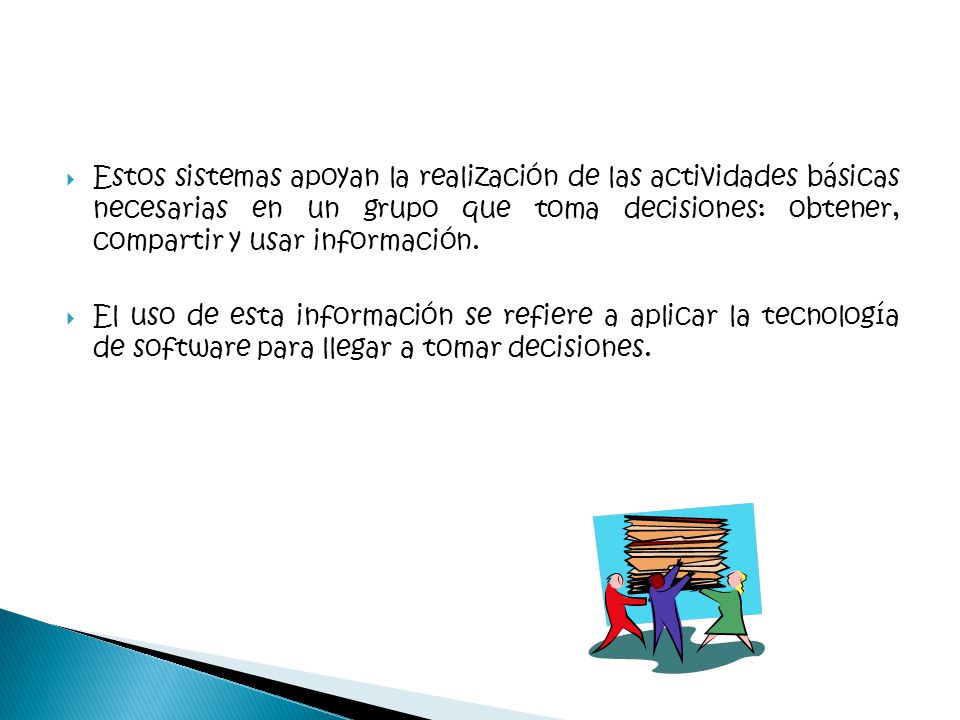 Estos sistemas apoyan la realización de las actividades básicas necesarias en un grupo que toma decisiones: obtener, compartir y usar información.